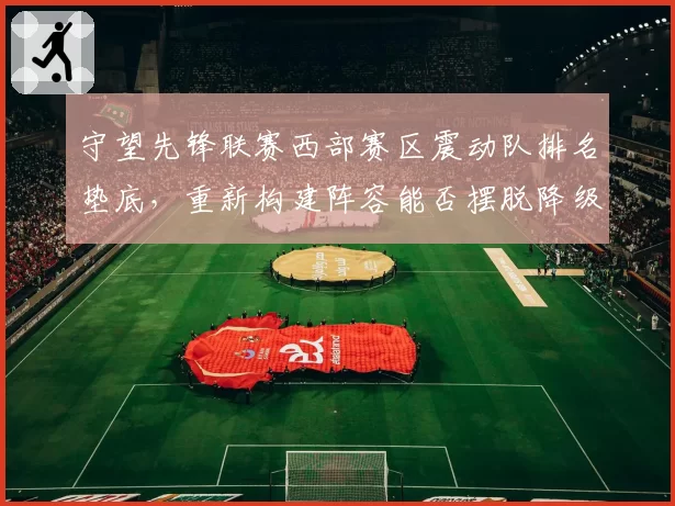 守望先锋联赛西部赛区震动队排名垫底，重新构建阵容能否摆脱降级区？