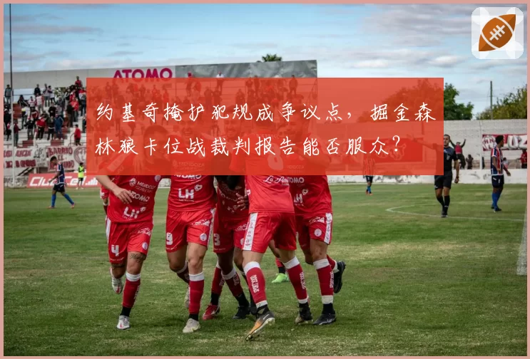 约基奇掩护犯规成争议点，掘金森林狼卡位战裁判报告能否服众？