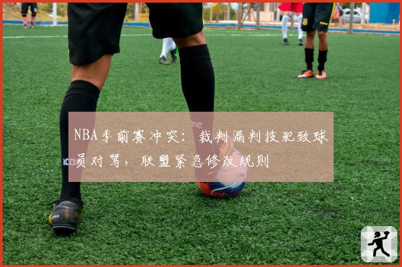 NBA季前赛冲突:裁判漏判技犯致球员对骂,联盟紧急修改规则