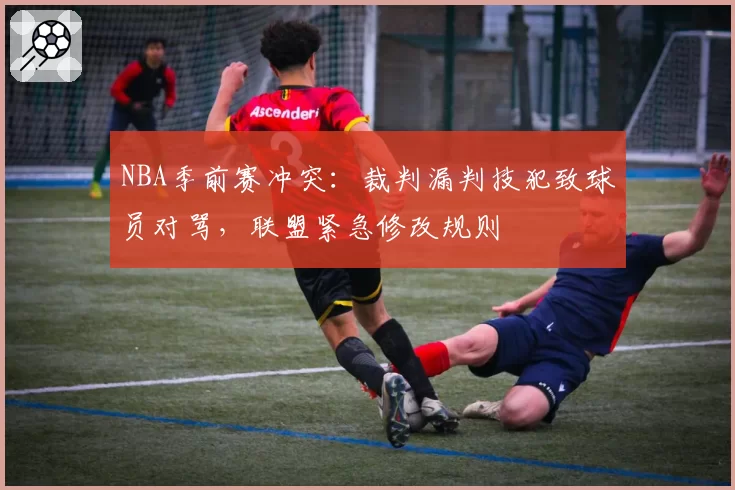 NBA季前赛冲突:裁判漏判技犯致球员对骂,联盟紧急修改规则