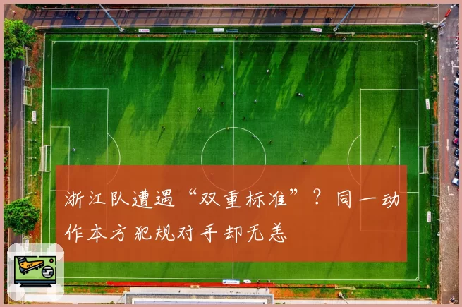 浙江队遭遇“双重标准”？同一动作本方犯规对手却无恙