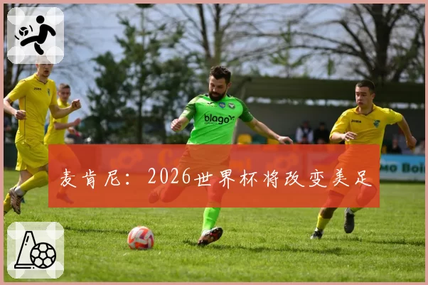 麦肯尼:2026世界杯将改变美足