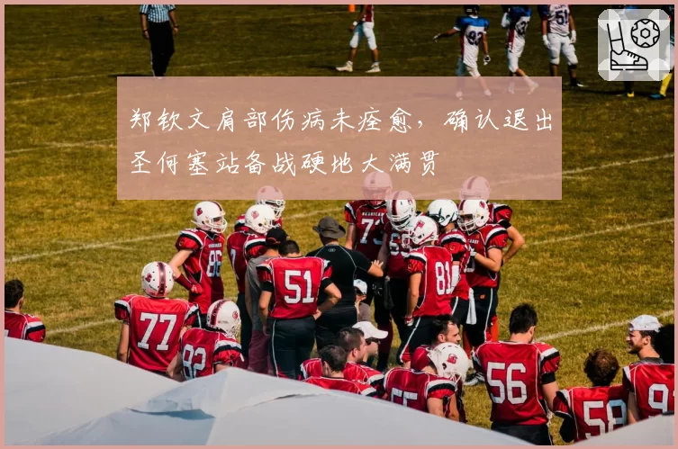 郑钦文肩部伤病未痊愈，确认退出圣何塞站备战硬地大满贯