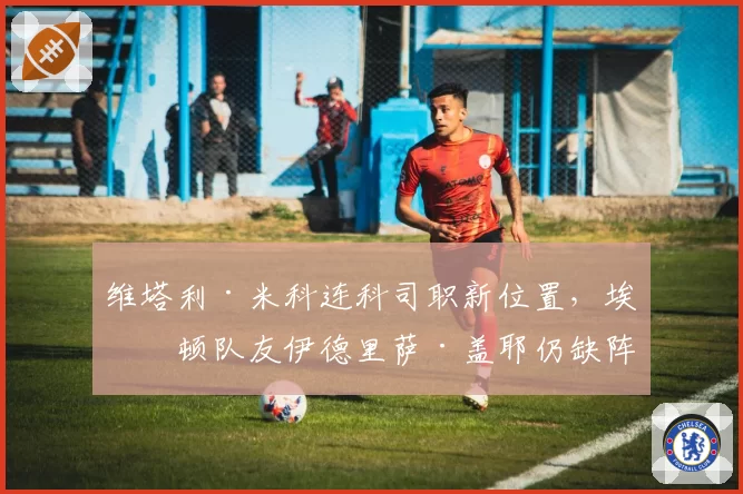 维塔利·米科连科司职新位置,埃弗顿队友伊德里萨·盖耶仍缺阵