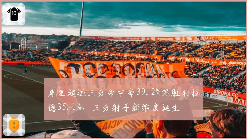 库里超远三分命中率39.2%完胜利拉德35.1%，三分射手新维度诞生