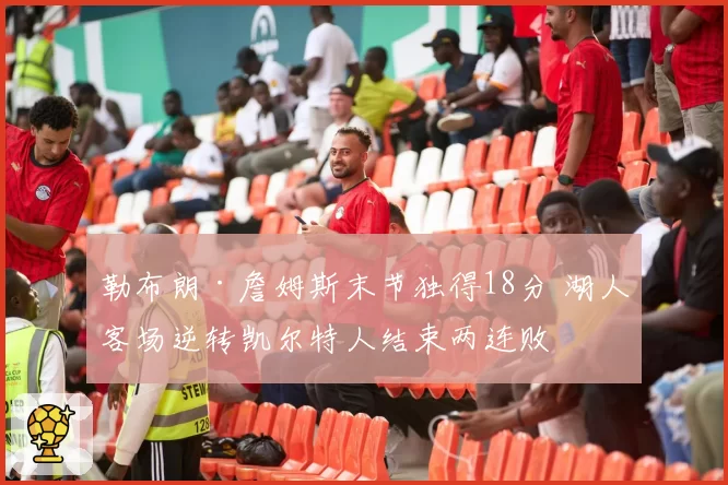 勒布朗·詹姆斯末节独得18分 湖人客场逆转凯尔特人结束两连败