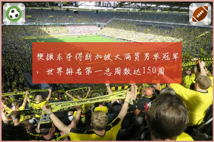 樊振东夺得新加坡大满贯男单冠军，世界排名第一总周数达150周