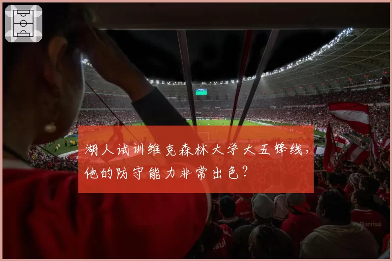 湖人试训维克森林大学大五锋线,他的防守能力非常出色?