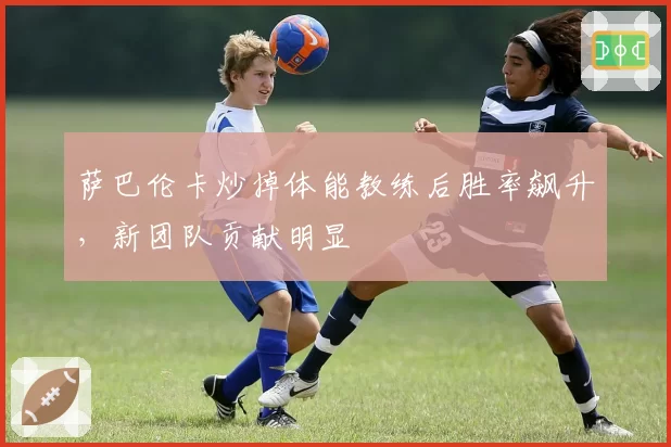 萨巴伦卡炒掉体能教练后胜率飙升，新团队贡献明显