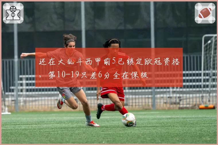 还在大乱斗西甲前5已锁定欧冠资格，第10-19只差6分全在保级