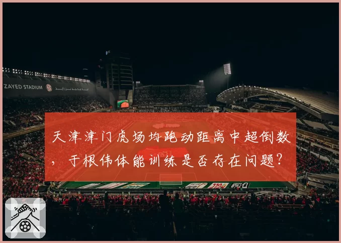天津津门虎场均跑动距离中超倒数，于根伟体能训练是否存在问题？