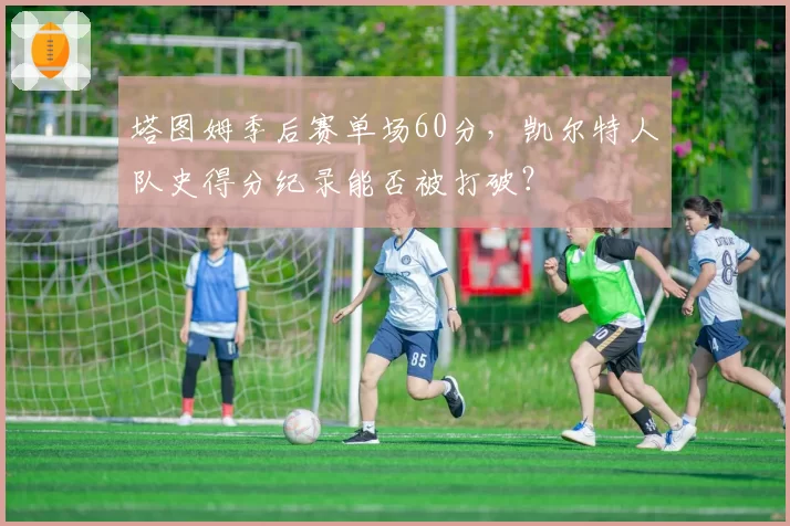 塔图姆季后赛单场60分，凯尔特人队史得分纪录能否被打破？