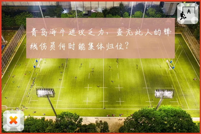 青岛海牛进攻乏力,查无此人的锋线伤员何时能集体归位?