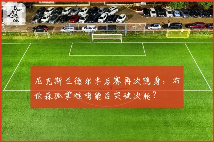 尼克斯兰德尔季后赛再次隐身，布伦森孤掌难鸣能否突破次轮？