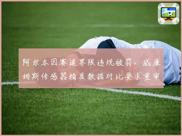 阿尔本因赛道界限违规被罚，威廉姆斯传感器精度数据对比要求重审