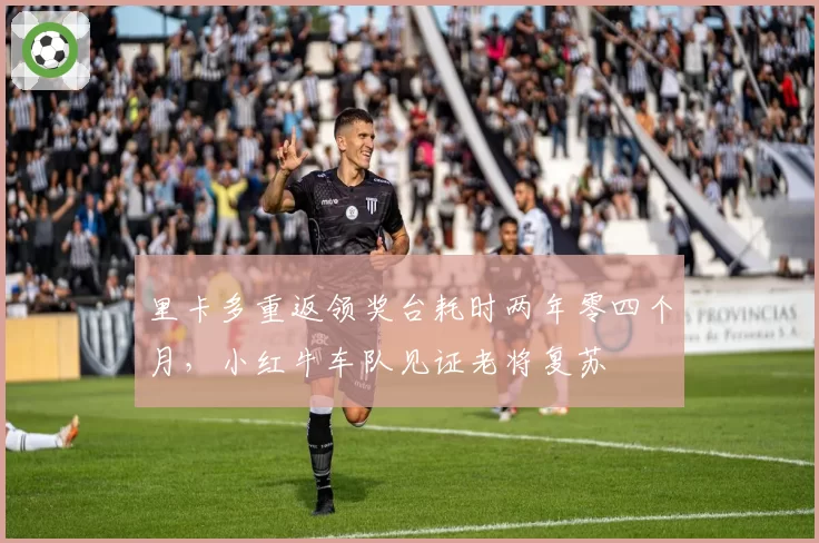 里卡多重返领奖台耗时两年零四个月,小红牛车队见证老将复苏