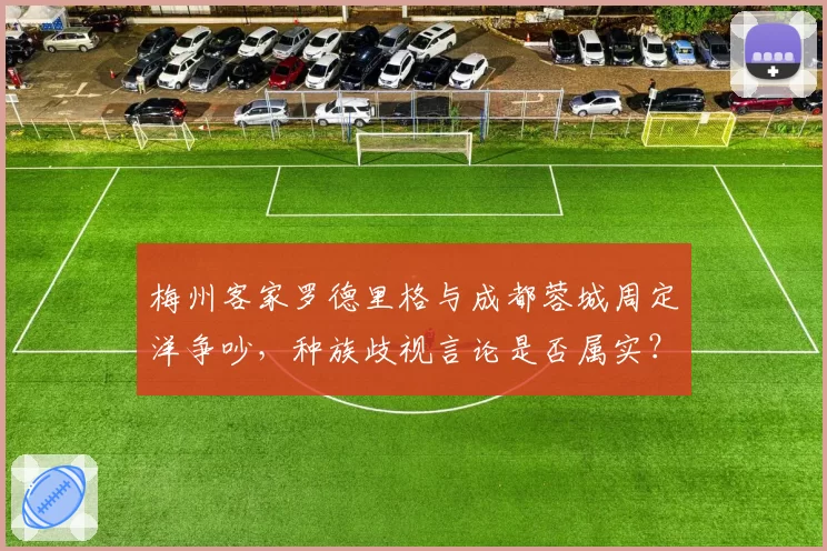 梅州客家罗德里格与成都蓉城周定洋争吵，种族歧视言论是否属实？