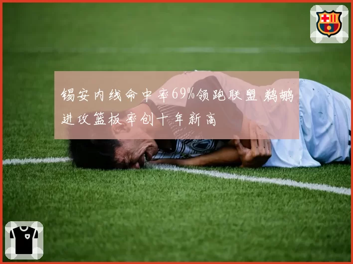 锡安内线命中率69%领跑联盟 鹈鹕进攻篮板率创十年新高