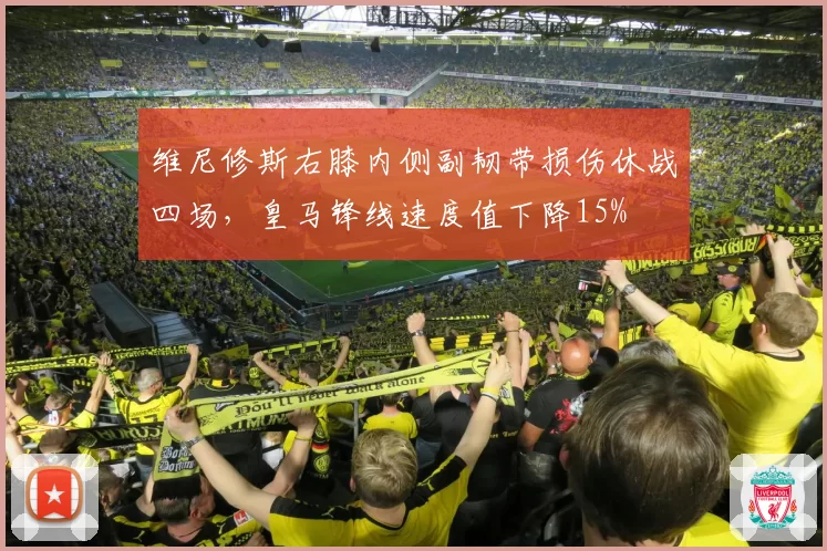 维尼修斯右膝内侧副韧带损伤休战四场,皇马锋线速度值下降15%
