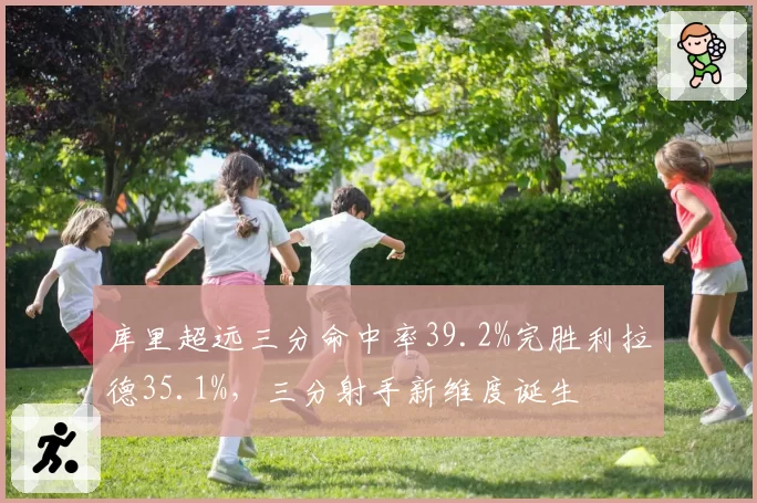 库里超远三分命中率39.2%完胜利拉德35.1%，三分射手新维度诞生