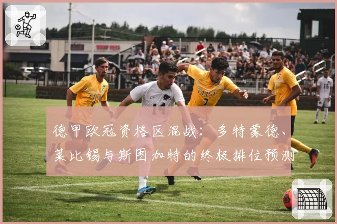 德甲欧冠资格区混战:多特蒙德、莱比锡与斯图加特的终极排位预测