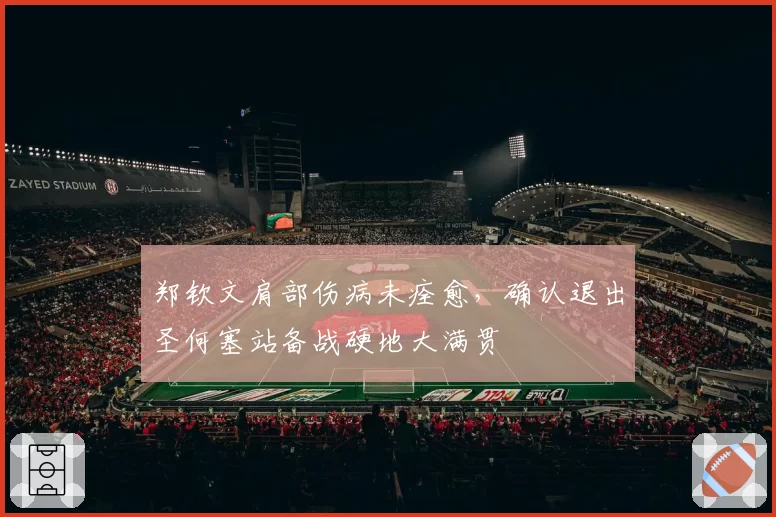 郑钦文肩部伤病未痊愈，确认退出圣何塞站备战硬地大满贯