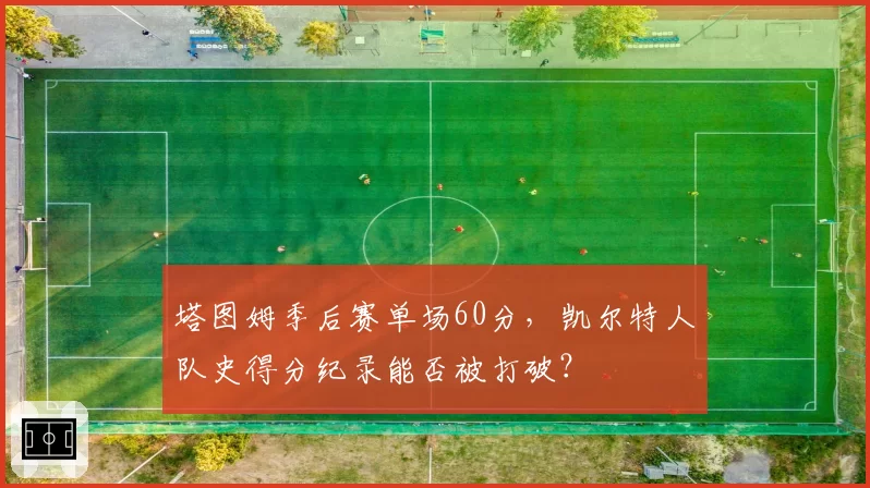 塔图姆季后赛单场60分，凯尔特人队史得分纪录能否被打破？