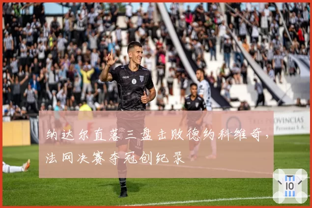纳达尔直落三盘击败德约科维奇，法网决赛夺冠创纪录