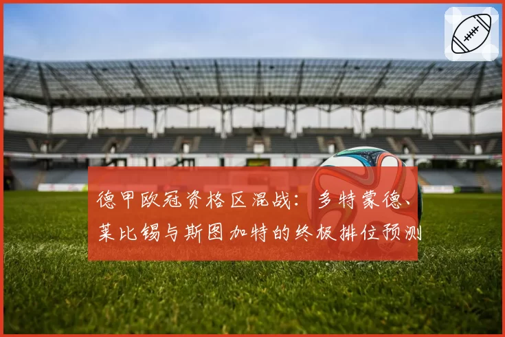 德甲欧冠资格区混战：多特蒙德、莱比锡与斯图加特的终极排位预测